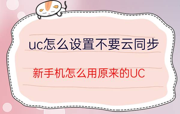 uc怎么设置不要云同步 新手机怎么用原来的UC？